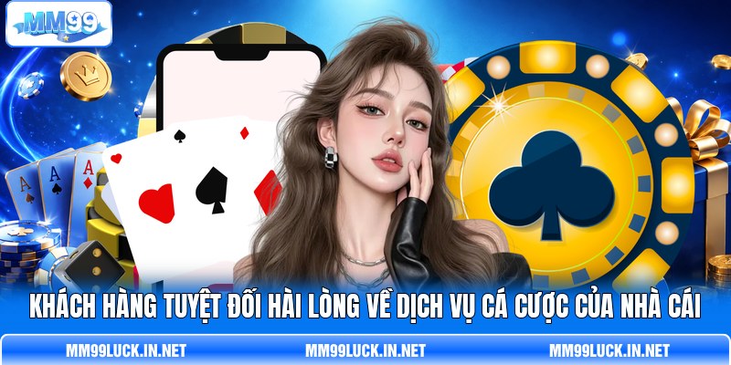 Khách hàng tuyệt đối hài lòng về dịch vụ cá cược của nhà cái